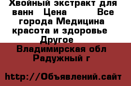 Хвойный экстракт для ванн › Цена ­ 230 - Все города Медицина, красота и здоровье » Другое   . Владимирская обл.,Радужный г.